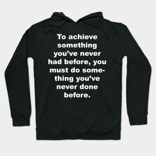 To achieve something you've never had before, you must do something you've never done before. Hoodie